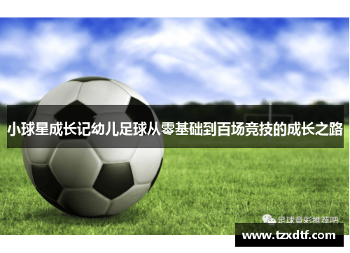 小球星成长记幼儿足球从零基础到百场竞技的成长之路