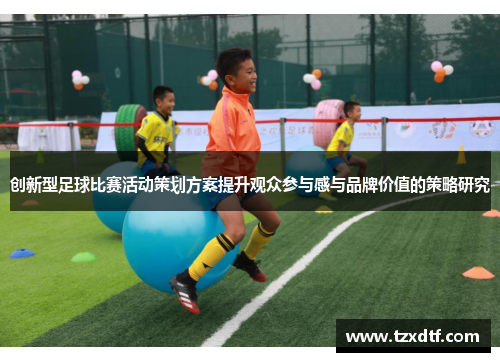 创新型足球比赛活动策划方案提升观众参与感与品牌价值的策略研究