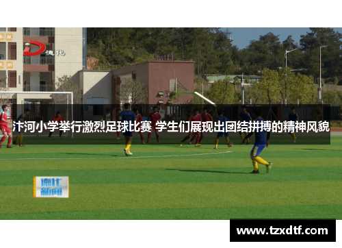 汴河小学举行激烈足球比赛 学生们展现出团结拼搏的精神风貌