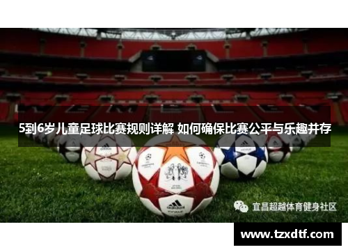 5到6岁儿童足球比赛规则详解 如何确保比赛公平与乐趣并存